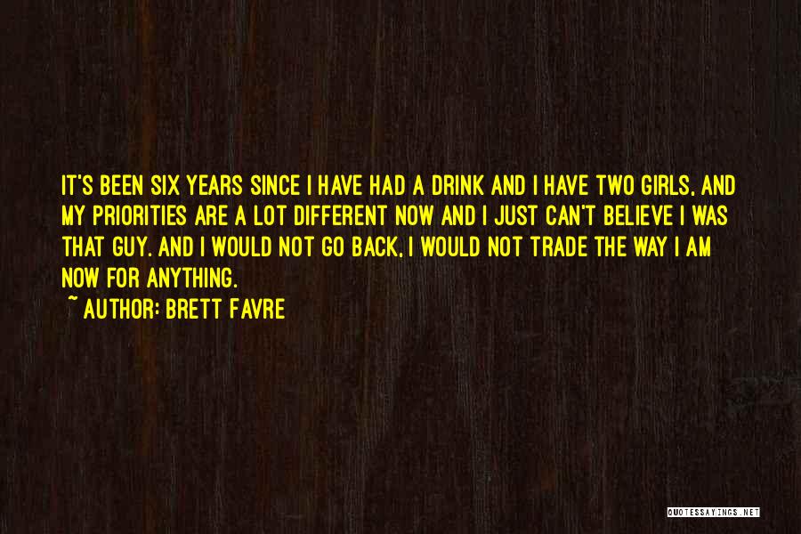 Brett Favre Quotes: It's Been Six Years Since I Have Had A Drink And I Have Two Girls, And My Priorities Are A