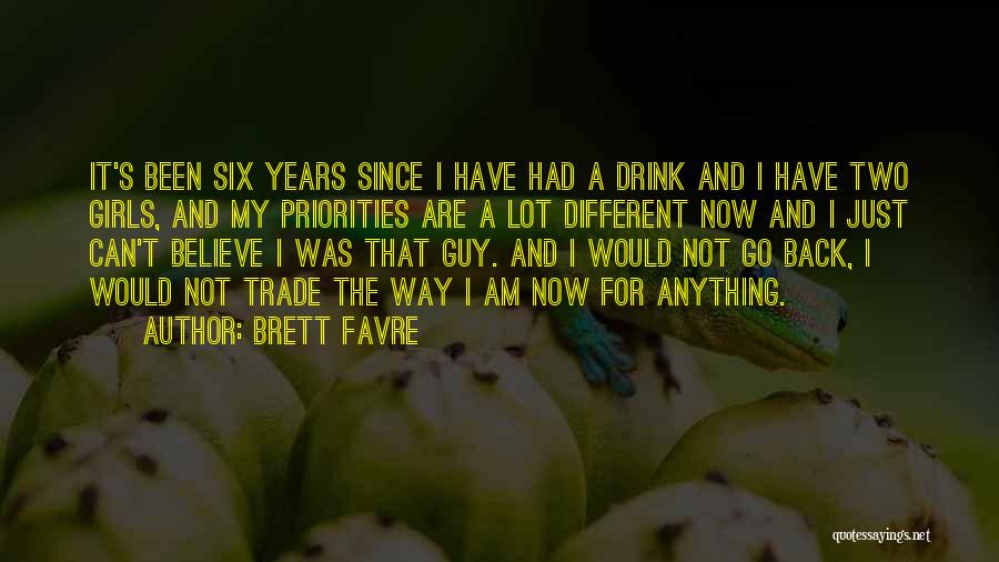 Brett Favre Quotes: It's Been Six Years Since I Have Had A Drink And I Have Two Girls, And My Priorities Are A