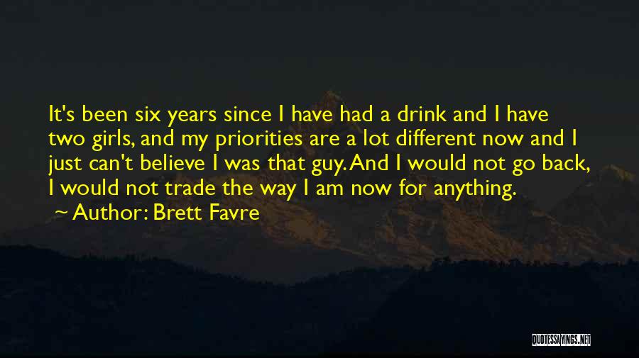 Brett Favre Quotes: It's Been Six Years Since I Have Had A Drink And I Have Two Girls, And My Priorities Are A