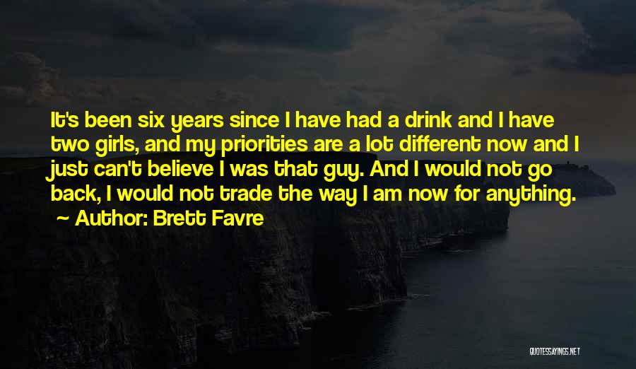 Brett Favre Quotes: It's Been Six Years Since I Have Had A Drink And I Have Two Girls, And My Priorities Are A