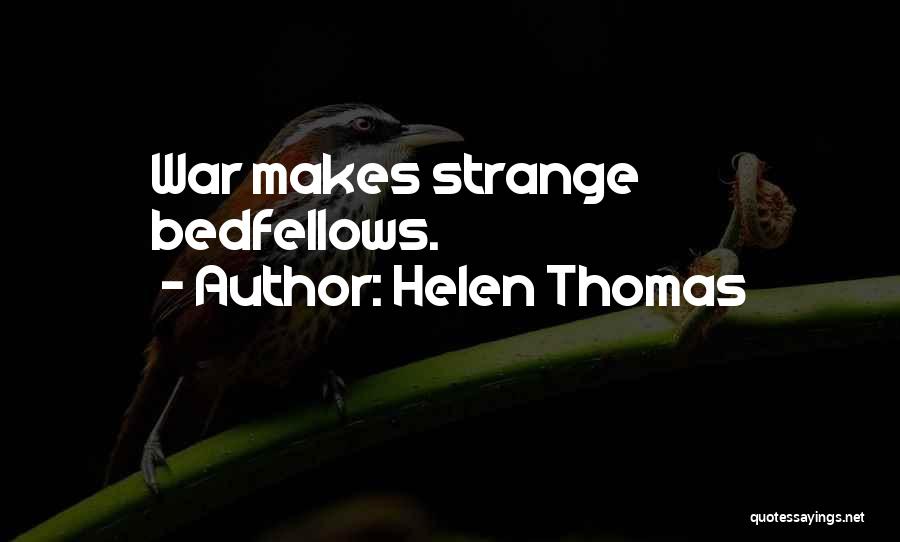 Helen Thomas Quotes: War Makes Strange Bedfellows.