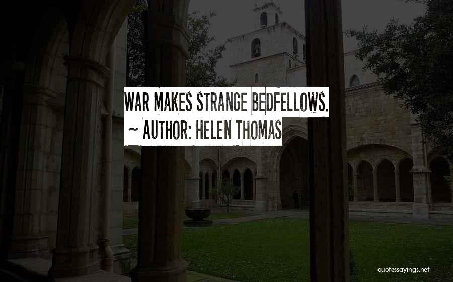 Helen Thomas Quotes: War Makes Strange Bedfellows.