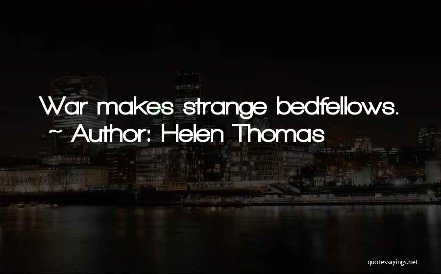 Helen Thomas Quotes: War Makes Strange Bedfellows.