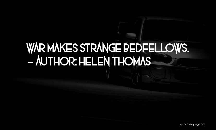 Helen Thomas Quotes: War Makes Strange Bedfellows.