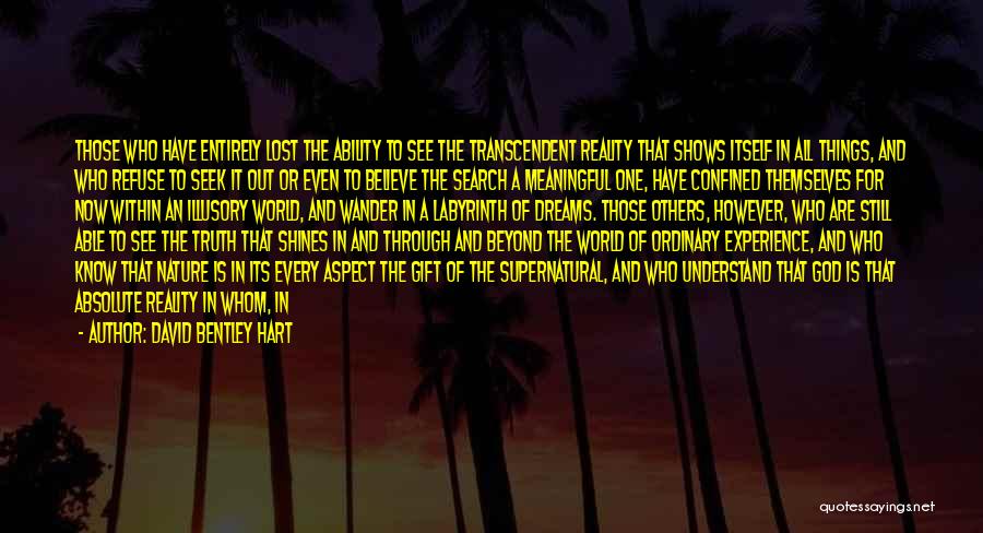 David Bentley Hart Quotes: Those Who Have Entirely Lost The Ability To See The Transcendent Reality That Shows Itself In All Things, And Who