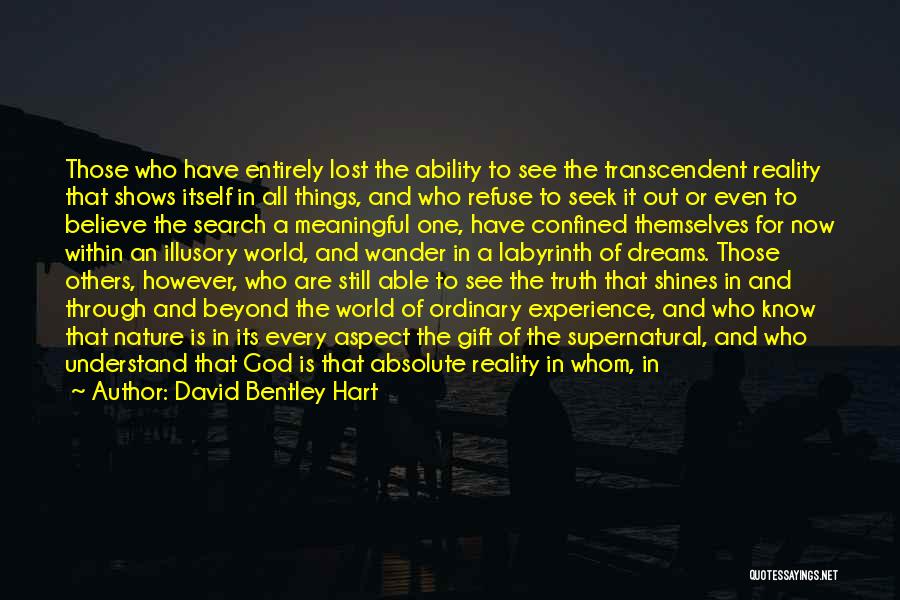 David Bentley Hart Quotes: Those Who Have Entirely Lost The Ability To See The Transcendent Reality That Shows Itself In All Things, And Who