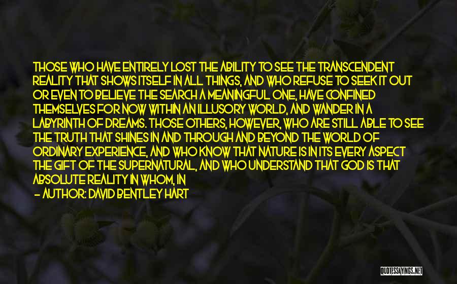 David Bentley Hart Quotes: Those Who Have Entirely Lost The Ability To See The Transcendent Reality That Shows Itself In All Things, And Who