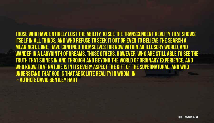 David Bentley Hart Quotes: Those Who Have Entirely Lost The Ability To See The Transcendent Reality That Shows Itself In All Things, And Who