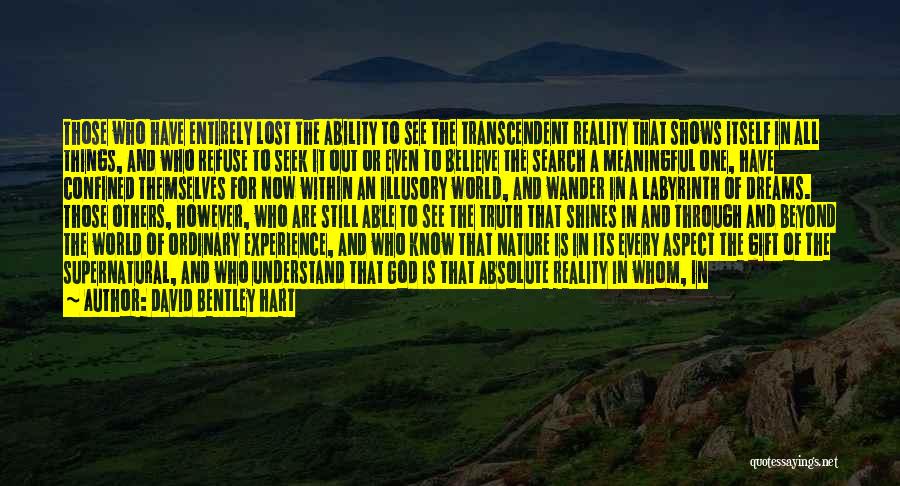 David Bentley Hart Quotes: Those Who Have Entirely Lost The Ability To See The Transcendent Reality That Shows Itself In All Things, And Who