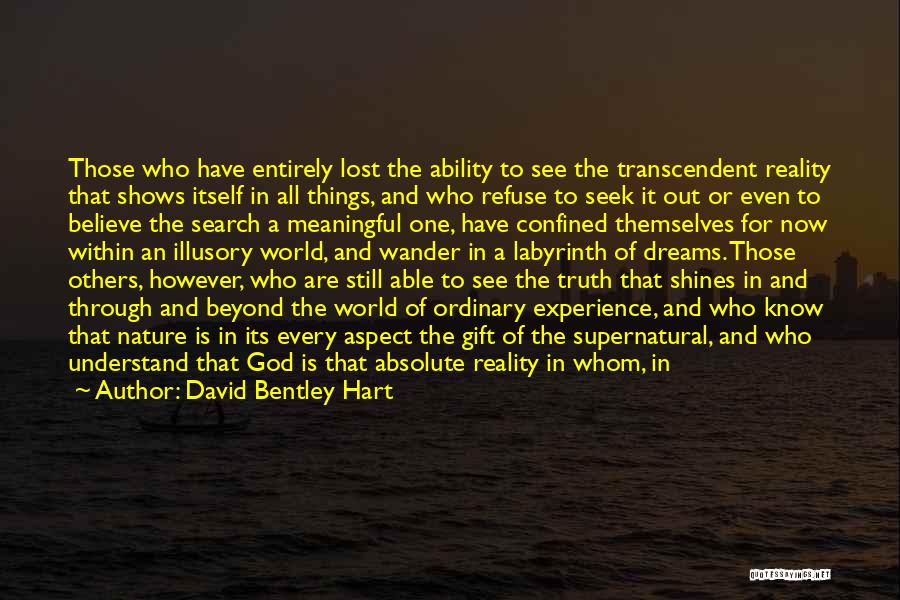 David Bentley Hart Quotes: Those Who Have Entirely Lost The Ability To See The Transcendent Reality That Shows Itself In All Things, And Who