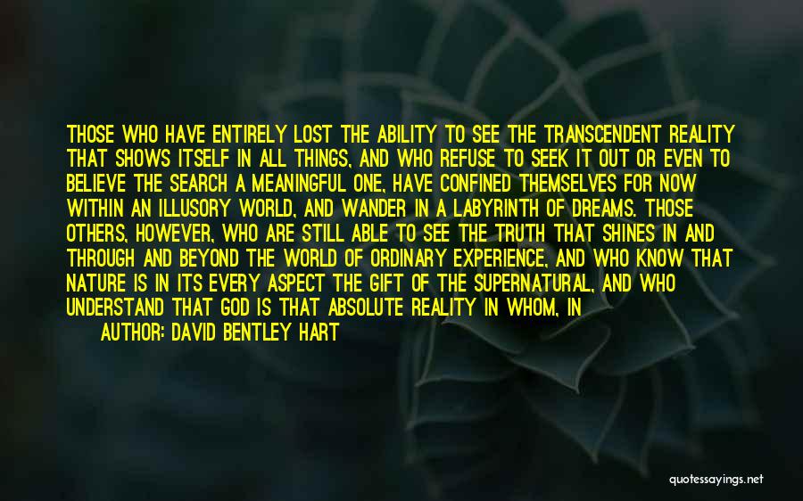 David Bentley Hart Quotes: Those Who Have Entirely Lost The Ability To See The Transcendent Reality That Shows Itself In All Things, And Who