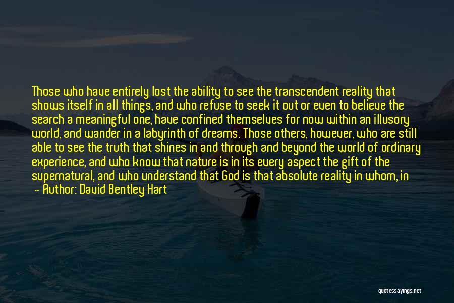 David Bentley Hart Quotes: Those Who Have Entirely Lost The Ability To See The Transcendent Reality That Shows Itself In All Things, And Who