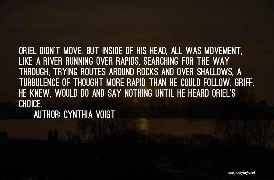 Cynthia Voigt Quotes: Oriel Didn't Move. But Inside Of His Head, All Was Movement, Like A River Running Over Rapids, Searching For The