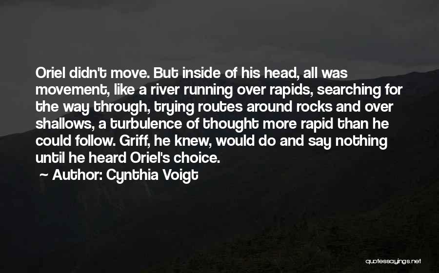 Cynthia Voigt Quotes: Oriel Didn't Move. But Inside Of His Head, All Was Movement, Like A River Running Over Rapids, Searching For The