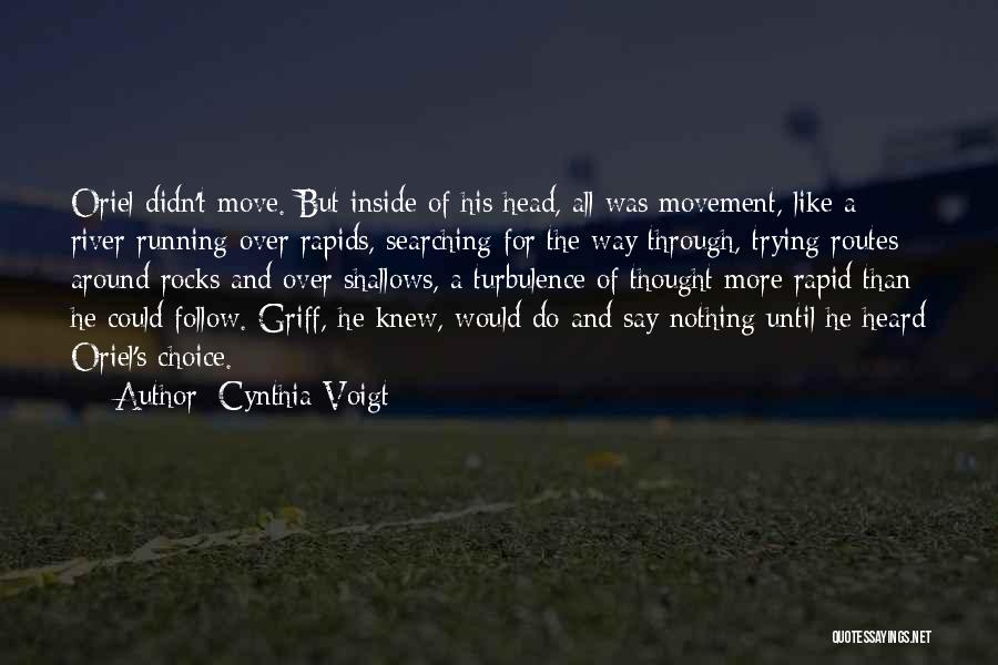 Cynthia Voigt Quotes: Oriel Didn't Move. But Inside Of His Head, All Was Movement, Like A River Running Over Rapids, Searching For The