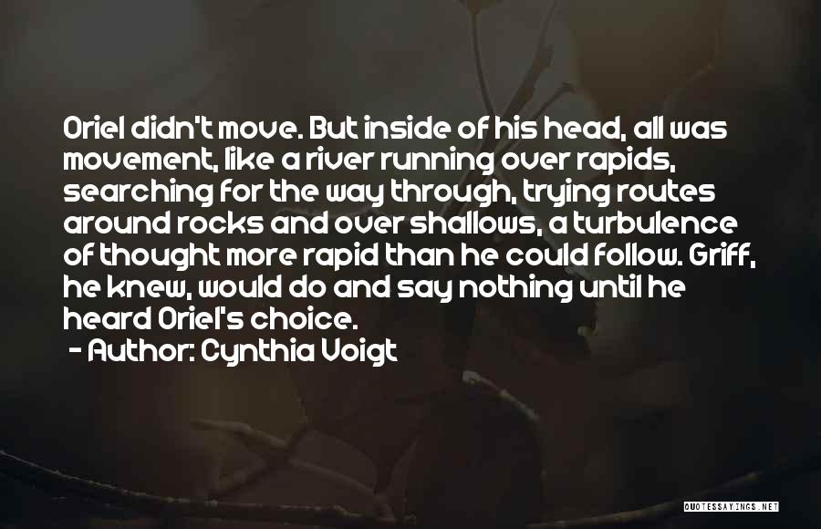 Cynthia Voigt Quotes: Oriel Didn't Move. But Inside Of His Head, All Was Movement, Like A River Running Over Rapids, Searching For The