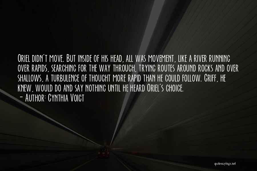 Cynthia Voigt Quotes: Oriel Didn't Move. But Inside Of His Head, All Was Movement, Like A River Running Over Rapids, Searching For The