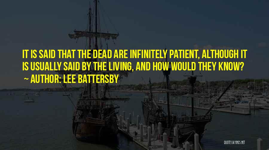 Lee Battersby Quotes: It Is Said That The Dead Are Infinitely Patient, Although It Is Usually Said By The Living, And How Would