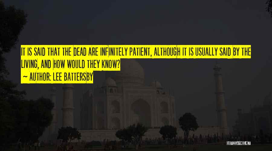 Lee Battersby Quotes: It Is Said That The Dead Are Infinitely Patient, Although It Is Usually Said By The Living, And How Would