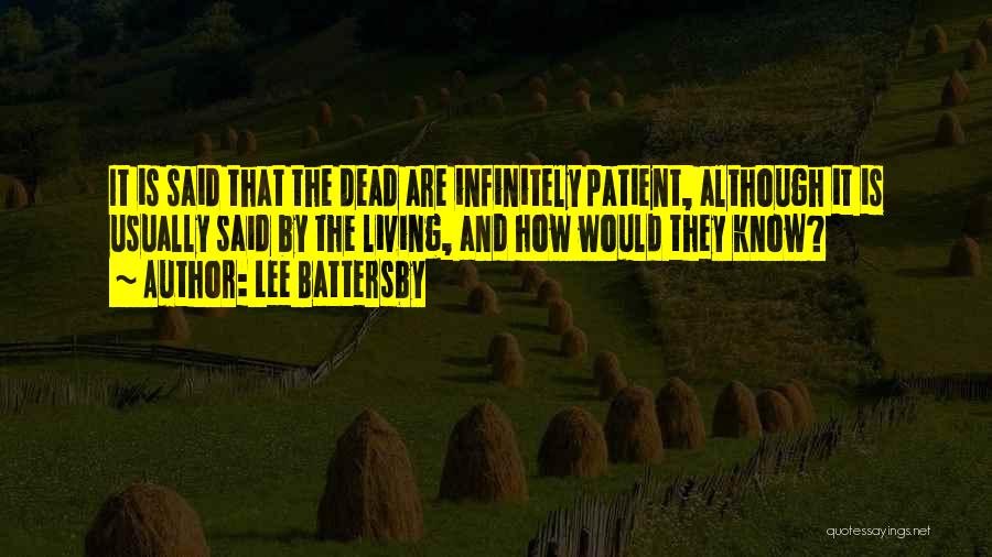 Lee Battersby Quotes: It Is Said That The Dead Are Infinitely Patient, Although It Is Usually Said By The Living, And How Would