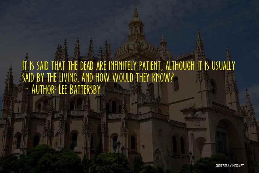 Lee Battersby Quotes: It Is Said That The Dead Are Infinitely Patient, Although It Is Usually Said By The Living, And How Would