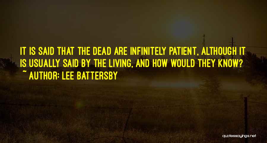 Lee Battersby Quotes: It Is Said That The Dead Are Infinitely Patient, Although It Is Usually Said By The Living, And How Would