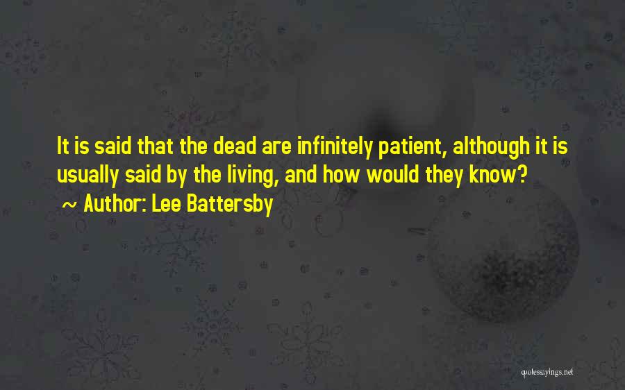 Lee Battersby Quotes: It Is Said That The Dead Are Infinitely Patient, Although It Is Usually Said By The Living, And How Would