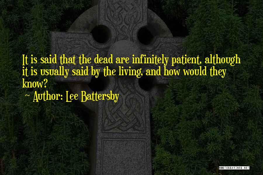 Lee Battersby Quotes: It Is Said That The Dead Are Infinitely Patient, Although It Is Usually Said By The Living, And How Would