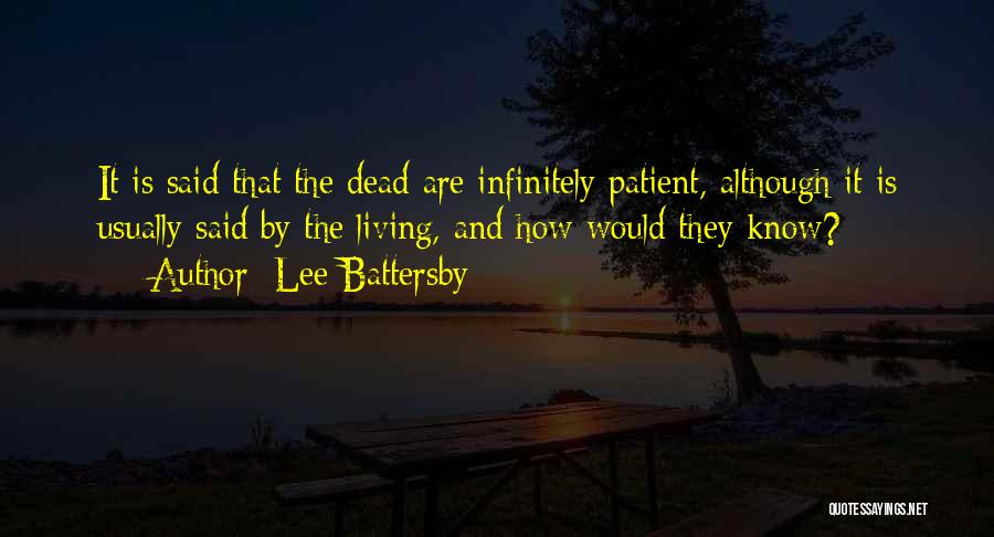 Lee Battersby Quotes: It Is Said That The Dead Are Infinitely Patient, Although It Is Usually Said By The Living, And How Would