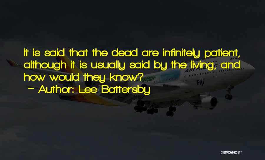 Lee Battersby Quotes: It Is Said That The Dead Are Infinitely Patient, Although It Is Usually Said By The Living, And How Would