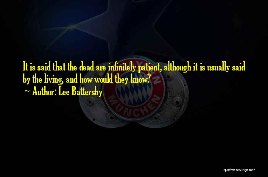 Lee Battersby Quotes: It Is Said That The Dead Are Infinitely Patient, Although It Is Usually Said By The Living, And How Would