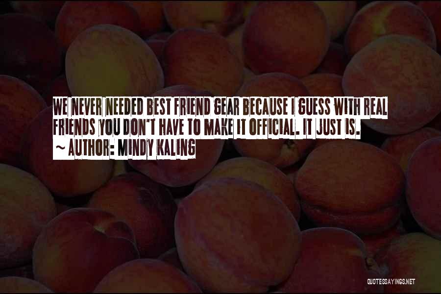 Mindy Kaling Quotes: We Never Needed Best Friend Gear Because I Guess With Real Friends You Don't Have To Make It Official. It