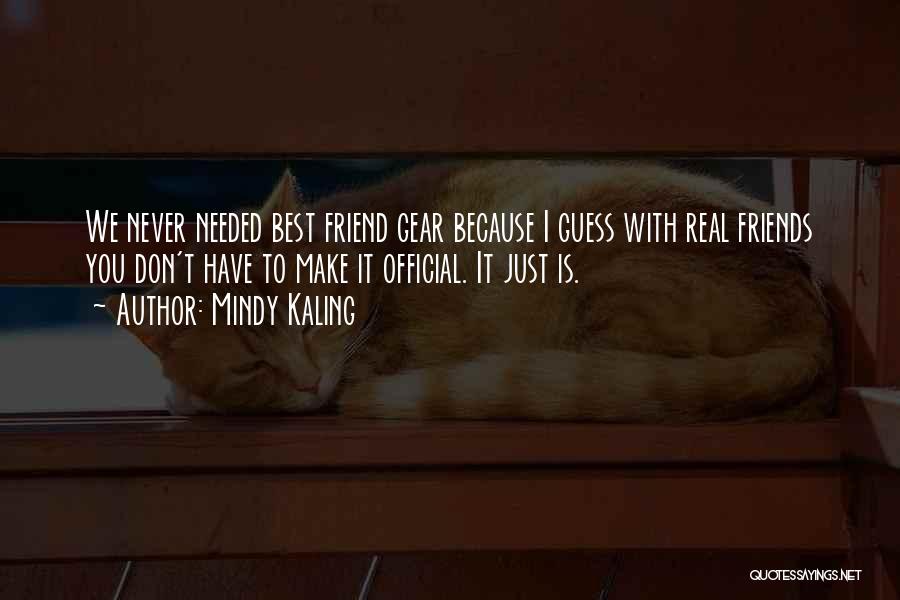 Mindy Kaling Quotes: We Never Needed Best Friend Gear Because I Guess With Real Friends You Don't Have To Make It Official. It