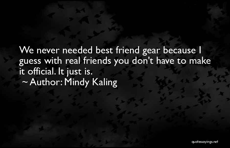 Mindy Kaling Quotes: We Never Needed Best Friend Gear Because I Guess With Real Friends You Don't Have To Make It Official. It