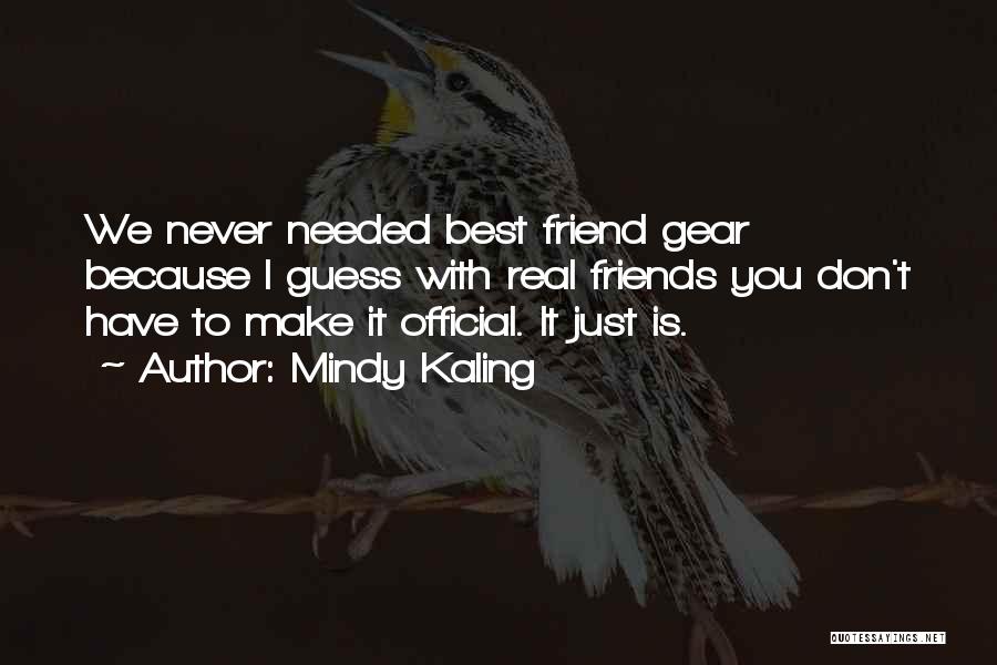 Mindy Kaling Quotes: We Never Needed Best Friend Gear Because I Guess With Real Friends You Don't Have To Make It Official. It