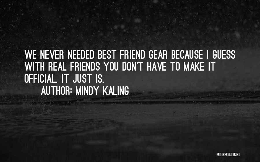 Mindy Kaling Quotes: We Never Needed Best Friend Gear Because I Guess With Real Friends You Don't Have To Make It Official. It