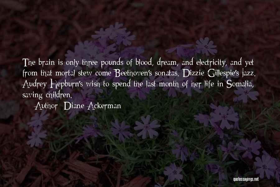 Diane Ackerman Quotes: The Brain Is Only Three Pounds Of Blood, Dream, And Electricity, And Yet From That Mortal Stew Come Beethoven's Sonatas.