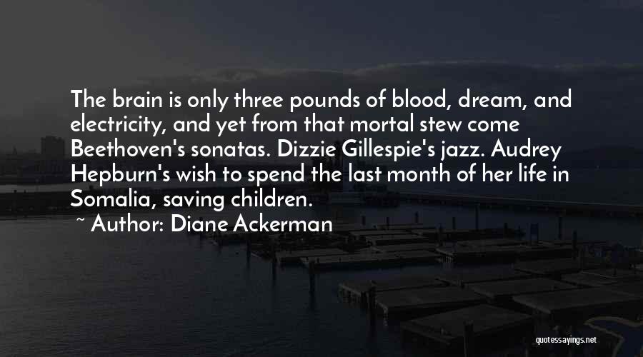 Diane Ackerman Quotes: The Brain Is Only Three Pounds Of Blood, Dream, And Electricity, And Yet From That Mortal Stew Come Beethoven's Sonatas.