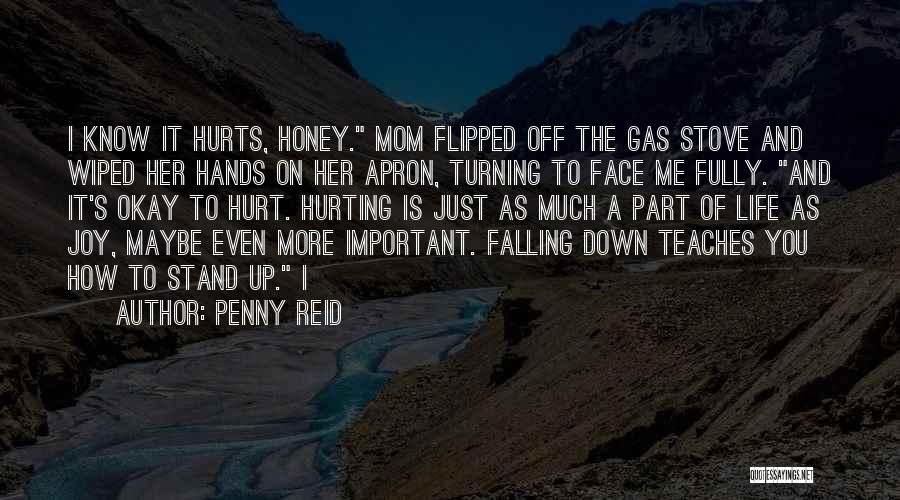 Penny Reid Quotes: I Know It Hurts, Honey. Mom Flipped Off The Gas Stove And Wiped Her Hands On Her Apron, Turning To