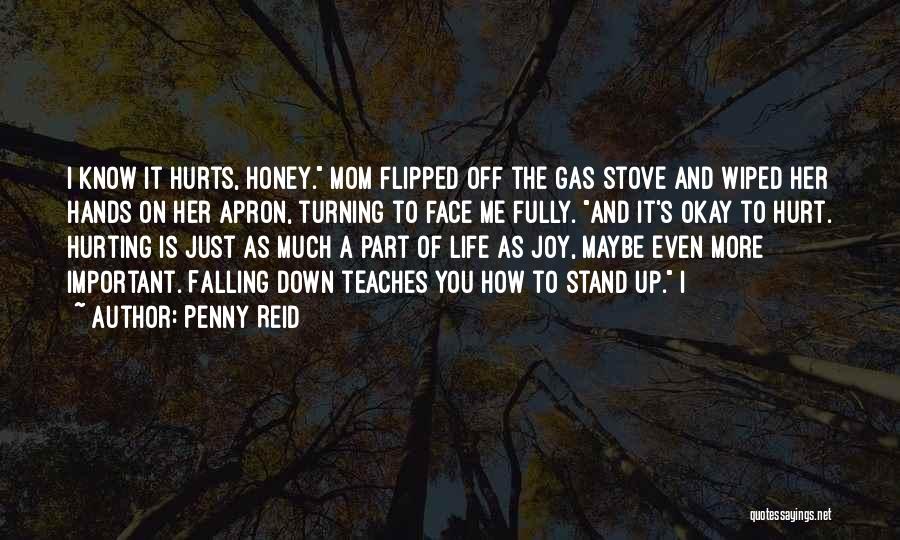 Penny Reid Quotes: I Know It Hurts, Honey. Mom Flipped Off The Gas Stove And Wiped Her Hands On Her Apron, Turning To