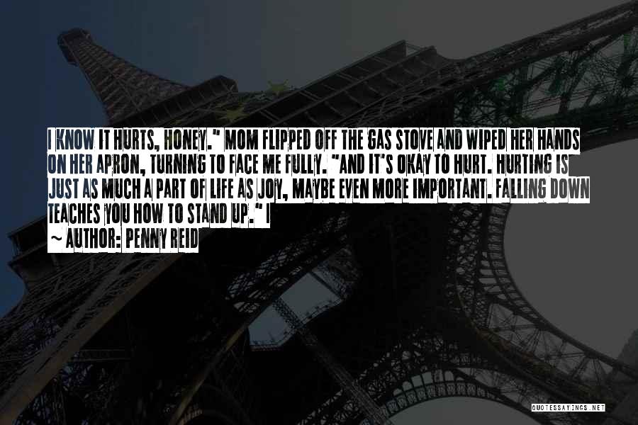 Penny Reid Quotes: I Know It Hurts, Honey. Mom Flipped Off The Gas Stove And Wiped Her Hands On Her Apron, Turning To