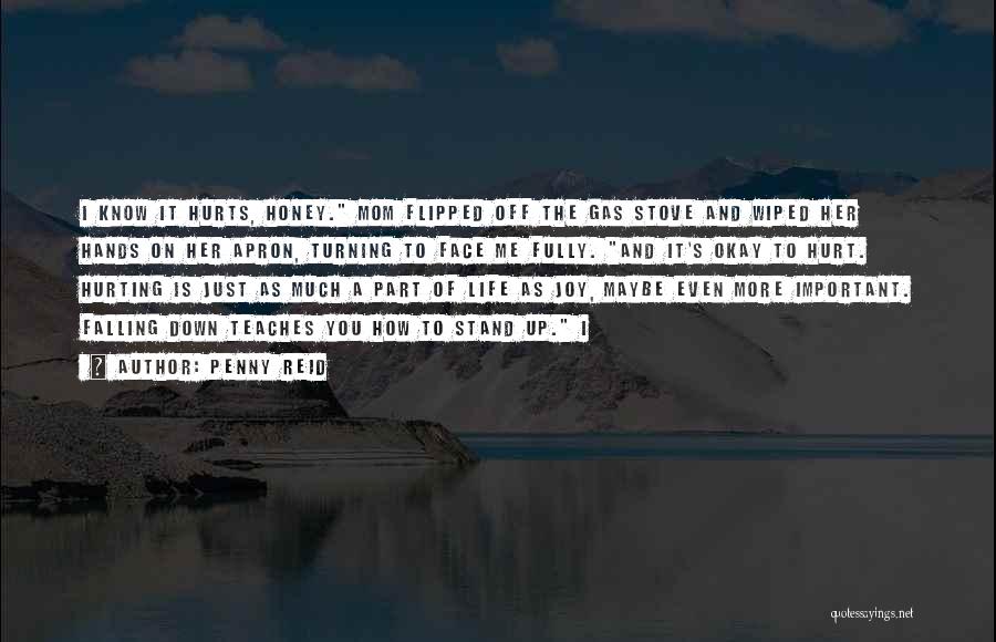 Penny Reid Quotes: I Know It Hurts, Honey. Mom Flipped Off The Gas Stove And Wiped Her Hands On Her Apron, Turning To
