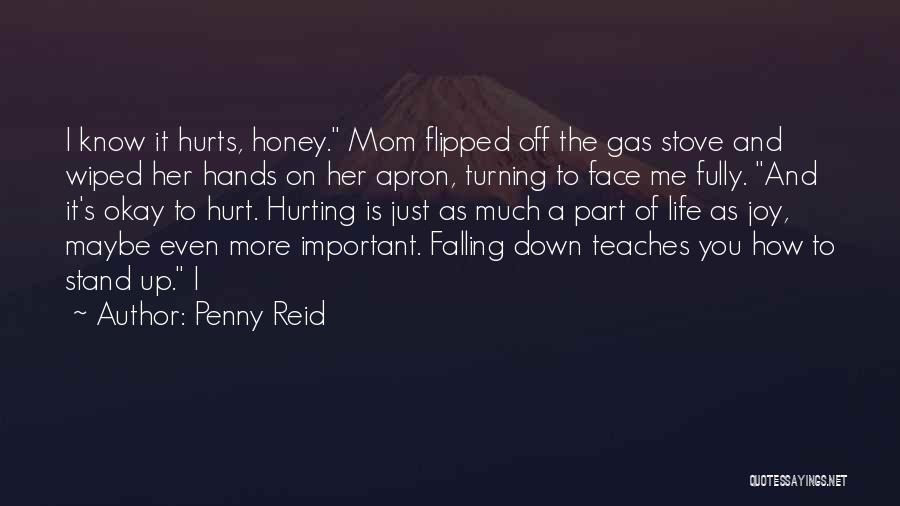 Penny Reid Quotes: I Know It Hurts, Honey. Mom Flipped Off The Gas Stove And Wiped Her Hands On Her Apron, Turning To