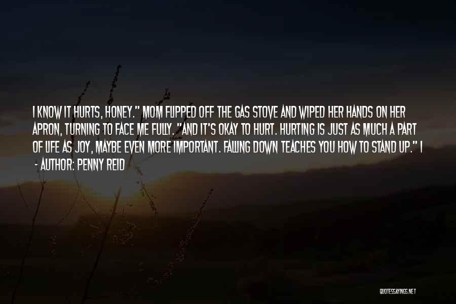 Penny Reid Quotes: I Know It Hurts, Honey. Mom Flipped Off The Gas Stove And Wiped Her Hands On Her Apron, Turning To