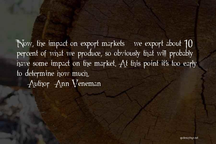 Ann Veneman Quotes: Now, The Impact On Export Markets - We Export About 10 Percent Of What We Produce, So Obviously That Will