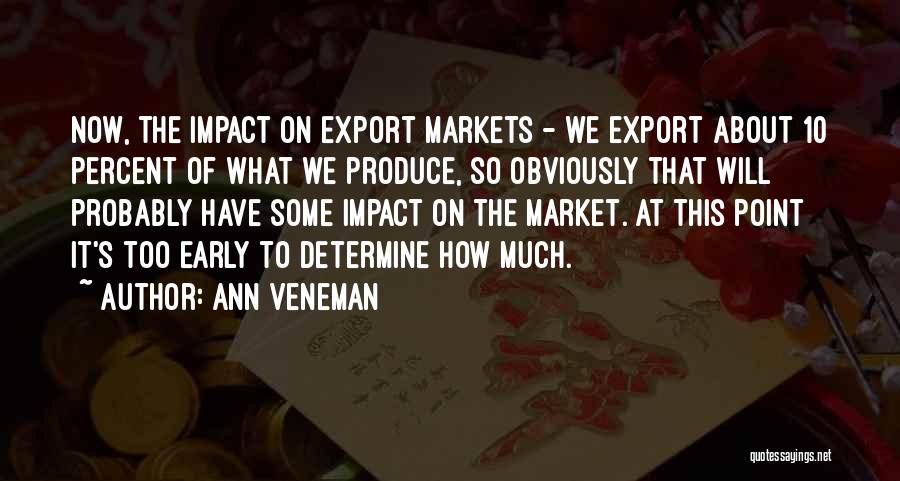 Ann Veneman Quotes: Now, The Impact On Export Markets - We Export About 10 Percent Of What We Produce, So Obviously That Will