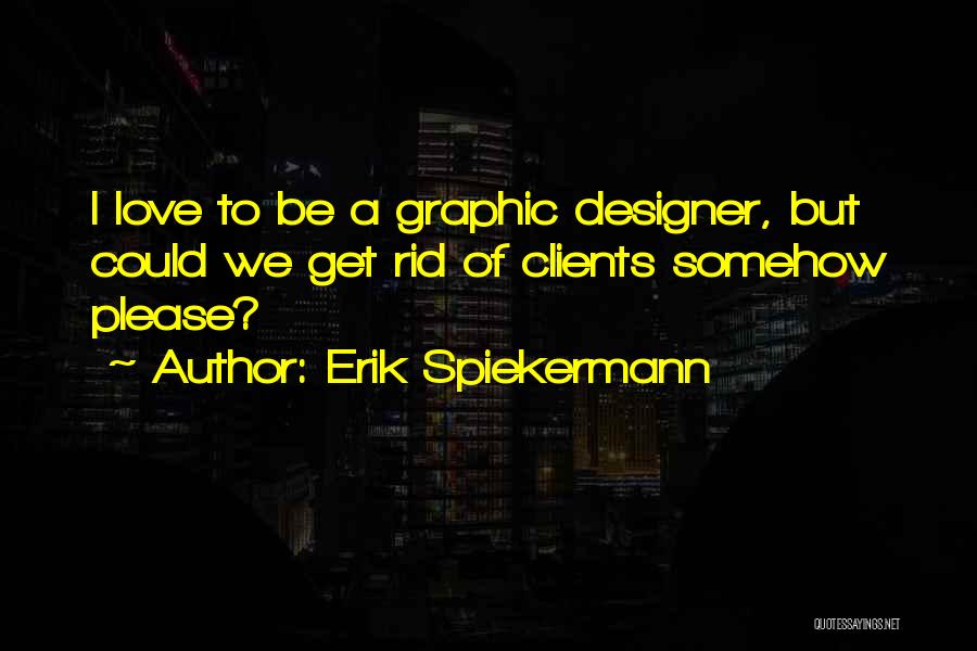 Erik Spiekermann Quotes: I Love To Be A Graphic Designer, But Could We Get Rid Of Clients Somehow Please?