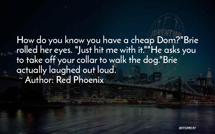 Red Phoenix Quotes: How Do You Know You Have A Cheap Dom?brie Rolled Her Eyes. Just Hit Me With It.he Asks You To