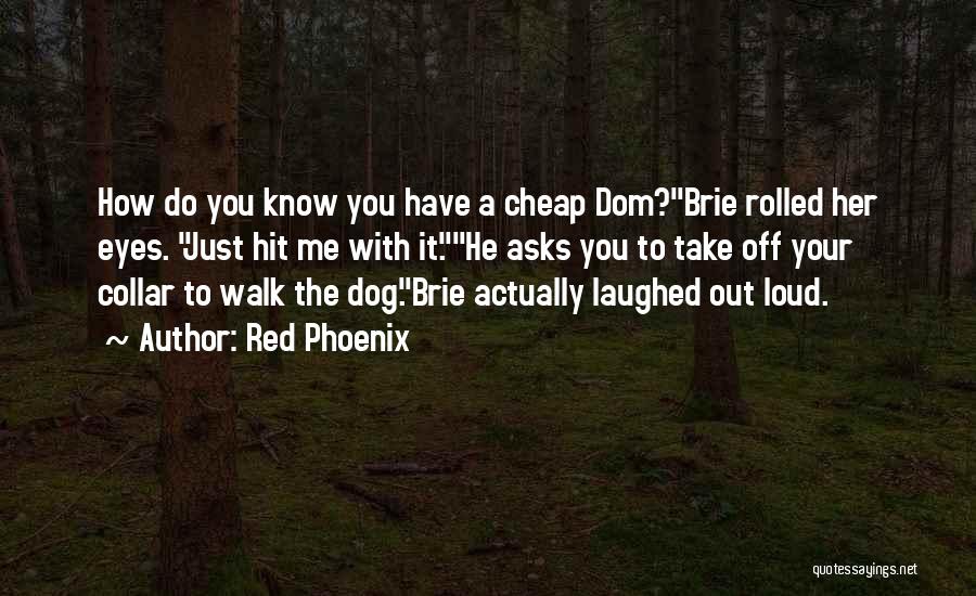 Red Phoenix Quotes: How Do You Know You Have A Cheap Dom?brie Rolled Her Eyes. Just Hit Me With It.he Asks You To