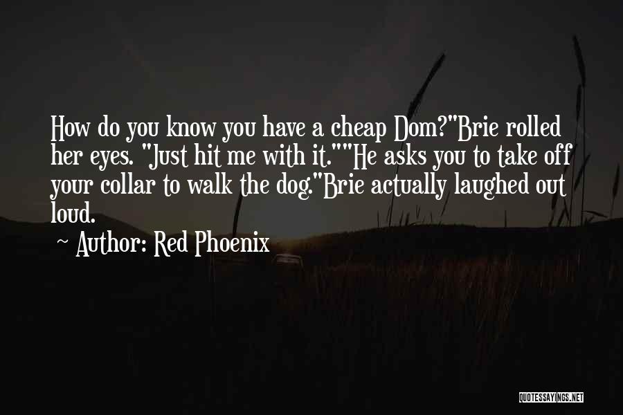 Red Phoenix Quotes: How Do You Know You Have A Cheap Dom?brie Rolled Her Eyes. Just Hit Me With It.he Asks You To